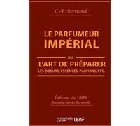 Le Parfumeur impérial, ou L'art de préparer les odeurs, essences, parfums pommades, Bertrand (Auteur)