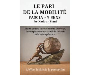 Le PARI DE LA MOBILITÉ - FASCIA - 9 SENS par Kadour Ziani: Traité contre la sédentarité du corps, le remplacement virtuel de l’esprit et la désespérance.