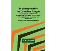 Le Parler Populaire Des Canadiens Français; Ou, Lexique Des Canadianismes, Acadianismes, Anglicismes, Américanismes, Mots Anglais Les Plus En Usage Au Sein Des Familles Canadiennes Et Acadiennes Franç