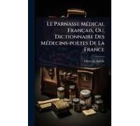 Le Parnasse Mã(C)Dical Français, Ou, Dictionnaire Des Mã(C)Decins-Poètes De La France