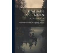 Le Parnasse Occitanien: Ou, Choix Poesies Originales Des Troubadours, Tirees Des Manuscrits Nationaux