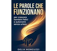 Le parole che funzionano per crescere bambini felici e autonomi senza urlare: Guida alla comunicazione empatica per ottenere collaborazione immediata stabilendo regole chiare e limiti solidi