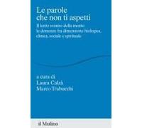 Le Parole Che Non Ti Aspetti. Il Lento Svanire Della Mente: Le Demenze Fra Dimensione Biologica, Clinica, Sociale E Spirituale