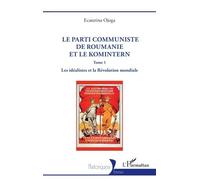 Le parti communiste de Roumanie et le Komintern Tome 1 Les idéalistes et la Révolution mondiale - Ecaterina Ojoga - L'harmattan - broché - Essai