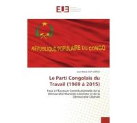 Le Parti Congolais du Travail (1969 à 2015) Face à l'Épreuve Constitutionnelle de la Démocratie Marxiste-Léniniste et de la Démocratie Libérale - Jean-Marie Eley Lofele - Universitaires Europeennes - 