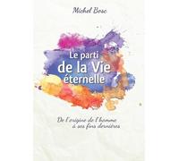Le Parti De La Vie Éternelle - De L'origine De L'homme À Ses Fins Dernières