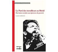 Le Parti Des Travailleurs Au Brésil - Des Luttes Sociales Aux Épreuves Du Pouvoir