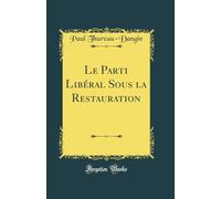 Le Parti Libéral Sous la Restauration (Classic Reprint)