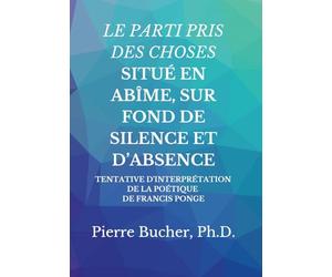 Le Parti Pris Des Choses Situé En Abîme, Sur Fond de Silence Et d'Absence: Tentative d'Interprétation de la Poétique de Francis Ponge