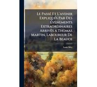 Le PassÃ(c) Et L'avenir ExpliquÃ(c)s Par Des Ã vÃ(c)nements Extraordinaires ArrivÃ(c)s a Thomas Martin, Laboureur De La Beauce