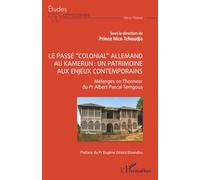 Le passé “colonial” allemand au Kamerun : un patrimoine aux enjeux contemporains: Mélanges en l’honneur du Professeur Albert Pascal TEMGOUA