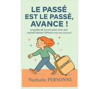 LE PASSÉ EST LE PASSÉ, AVANCE !: Le guide de survie pour ceux qui veulent lâcher l’affaire (mais avec panache)