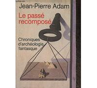 Le passé recomposé, chroniques d'archéologie fantasque