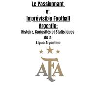 Le Passionnant et Imprévisible Football Argentin : Histoire, Curiosités et Statistiques de la Ligue Argentine