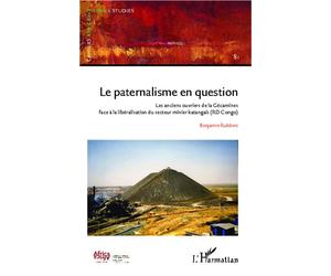 Le paternalisme en question Les anciens ouvriers de la Gécamines face à la libéralisation du secteur minier katangais (RD Congo) - Benjamin Rubbers - L'harmattan - broché - Etude