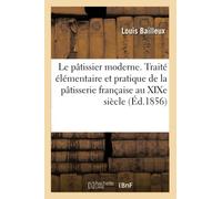 Le pâtissier moderne ou Traité élémentaire et pratique de la pâtisserie française au XIXe siècle