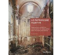 Le patrimoine martyr: Destruction, protection, conservation et restauration dans l'Europe post bellica