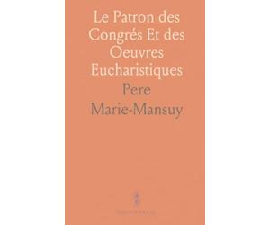 Le Patron des Congrés Et des Oeuvres Eucharistiques: Saint Pascal Baylon Franciscain, Sa Vie, Son Patronage, Son Culte