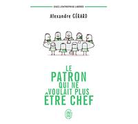 Le patron qui ne voulait plus être chef: Osez l'entreprise libérée