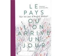 Le Pays Où L'on Arrive Un Jour - Sur Les Pas D'andré Dhôtel