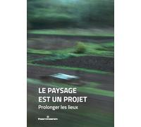 Le paysage est un projet: Tome 3 : Prolonger les lieux