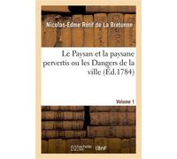 Le Paysan et la paysane pervertis ou les Dangers de la ville. Volume 1 Histoire récente mise au jour d'après les véritables lettres des personages - Nicolas-Edme Rétif De La Bretonne - Hachette Bnf -