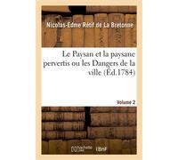 Le Paysan et la paysane pervertis ou les Dangers de la ville. Volume 2 Histoire récente mise au jour d'après les véritables lettres des personages - Nicolas-Edme Rétif De La Bretonne - Hachette Bnf -