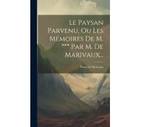 Le Paysan Parvenu, Ou Les Mémoires De M. *** Par M. De Marivaux...