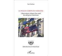 Le Peace Corps en Ukraine Observation critique d'un outil du soft power américain - Paul Matthey - L'harmattan - broché - Essai