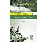 LE PÊCHEUR DE CORÉGONE - écoterrorisme en Vosges Vincent Renauld (Auteur)