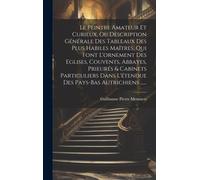 Le Peintre Amateur Et Curieux, Ou Description Générale Des Tableaux Des Plus Habiles Maîtres, Qui Font L'ornement Des Eglises, Couvents, Abbayes, Prie