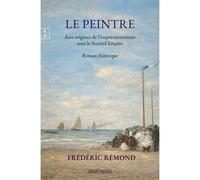 Le peintre Aux origines de l'impressionnisme sous le Second Empire - Frédéric Remond - Complicites Eds - broché - Roman