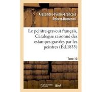 Le peintre-graveur français, ou Catalogue raisonné des estampes gravées par les Tome 10 Alexandre-Pierre-François Robert-Dumesnil (Auteur)