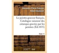 Le Peintre-Graveur Français, Ou Catalogue Raisonné Des Estampes Gravées Par Les Tome 11