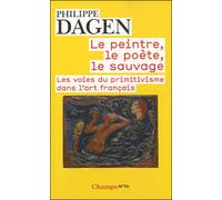 Le Peintre, le poète, le sauvage Les voies du primitivisme dans l'art français - Philippe Dagen - Flammarion - Poche - Essai