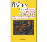 Philippe Dagen – Le Peintre, le poète, le sauvage – Les voies du primitivisme dans l'art français