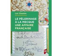 Le Pèlerinage À La Mecque - Une Affaire Française - Anthologie De Langue Française Sur Le Hajj (1798-1963)