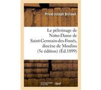Le pèlerinage de Notre-Dame de Saint-Germain-des-Fossés, diocèse de Moulins (5e édition) Privat-Joseph Brillaud (Auteur)