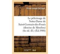 Le pèlerinage de Notre-Dame de Saint-Germain-des-Fossés (diocèse de Moulins) (6e éd. ill.) - Privat-Joseph Brillaud - Hachette Bnf - broché - Livre