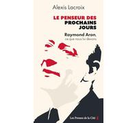Le Penseur des prochains jours - Raymond Aron, ce que nous lui devons: Raymond Aron, ce que nous lui devons