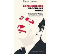 Le Penseur des prochains jours - Raymond Aron, ce que nous lui devons: Raymond Aron, ce que nous lui devons
