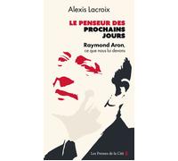 Le Penseur des prochains jours - Raymond Aron, ce que nous lui devons - Alexis Lacroix - Presses De La Cite - broché - Essai