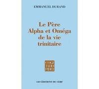 Le pere, alpha et omega de la vie trinitaire Emmanuel Durand (Auteur)