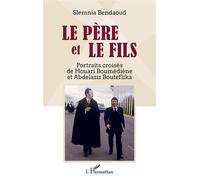 Le père et le fils Portraits croisés de Houari Boumédiène et Abdelaziz Bouteflika - Slemnia Bendaoud - L'harmattan - broché - Essai