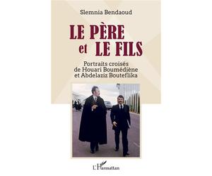 Le père et le fils Portraits croisés de Houari Boumédiène et Abdelaziz Bouteflika - Slemnia Bendaoud - L'harmattan - broché - Essai