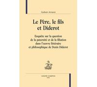 Le Père, Le Fils Et Diderot - Enquête Sur La Question De La Paternité Et De La Filiation Dans L'oeuvre Littéraire Et Philosophique