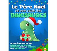 Le Père Noël et Ses Amis les Dinosaures: Un Livre à Colorier Qui Vous Emmene dans une Aventure Fantastique, Entre les Dinosaures et la Magie de Noël
