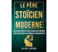 Le Père Stoïcien Moderne: Anciennes Vertus pour Élever des Enfants Résilients dans les Familles d'Aujourd'hui
