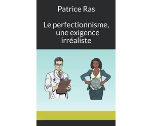 Le perfectionnisme, une exigence irréaliste: ou comment être à la fois victime et bourreau de soi-même