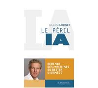 Le péril IA Devenir des machines ou rester vivants ? - Gilles Babinet - Le Passeur - broché - Essai